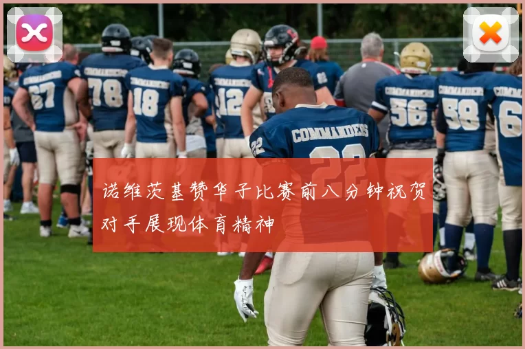 诺维茨基赞华子比赛前八分钟祝贺对手展现体育精神