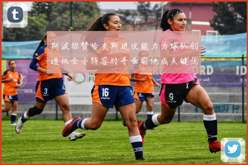 斯波称赞哈克斯进攻能力为球队创造机会小阵容对手面前他成关键优势